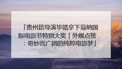 贵州籍导演毕赣拿下戛纳国际电影节特别大奖｜外媒点赞：奇妙而广阔的纯粹电影梦